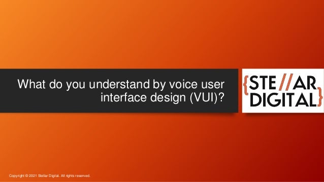 What do you understand by voice user
interface design (VUI)?
Copyright © 2021 Stellar Digital. All rights reserved.
 