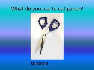 What do you use to cut paper?scissors