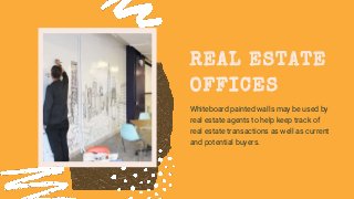 Whiteboard painted walls may be used by
real estate agents to help keep track of
real estate transactions as well as current
and potential buyers.
REAL ESTATE
OFFICES
 