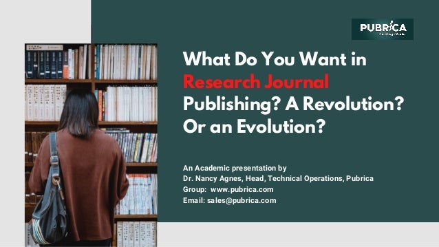 What Do You Want in
Research Journal
Publishing? A Revolution?
Or an Evolution?
An Academic presentation by
Dr. Nancy Agnes, Head, Technical Operations, Pubrica
Group:  www.pubrica.com
Email: sales@pubrica.com
 