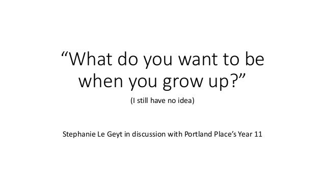 What Do You Want To Be When You Grow Up What Do You Want To Be When You Grow Up