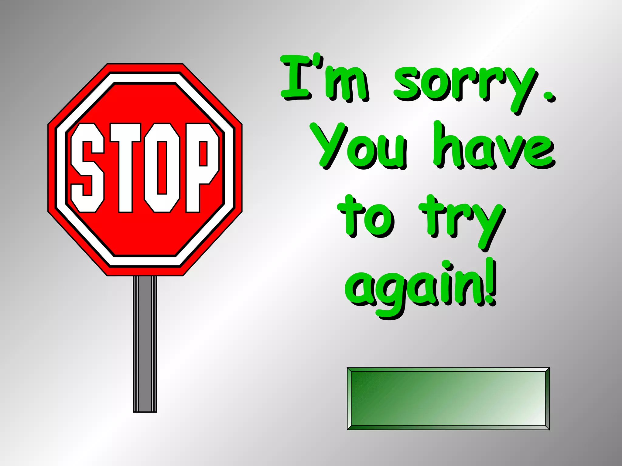 I’m sorry.
 You have
  to try
  again!
 