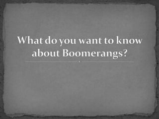 What do you want to know about boomerangs?