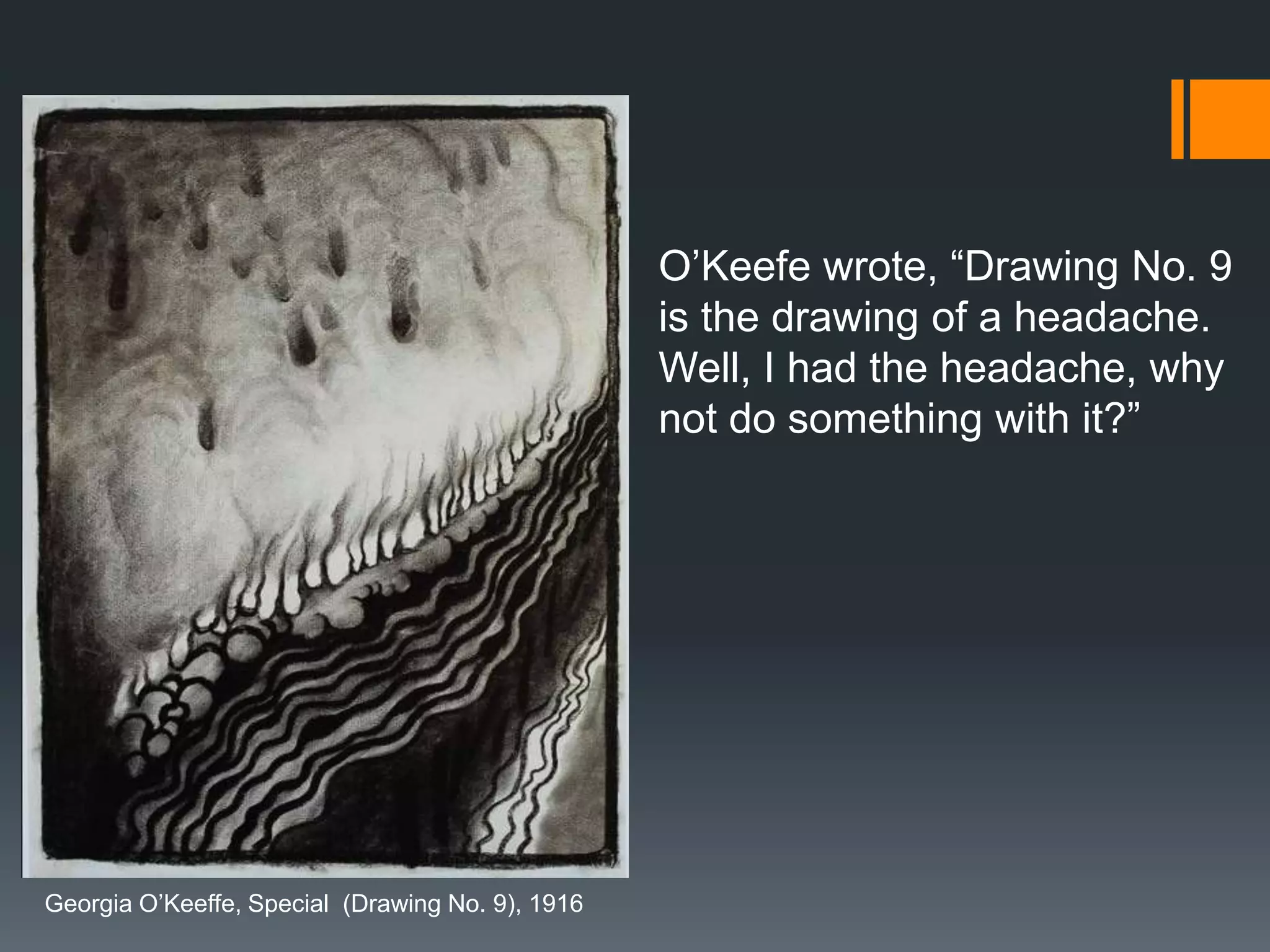 Georgia O’Keeffe, Special (Drawing No. 9), 1916
O’Keefe wrote, “Drawing No. 9
is the drawing of a headache.
Well, I had the headache, why
not do something with it?”
 