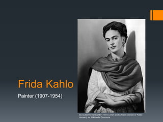 Frida Kahlo
Painter (1907-1954)
By Guillermo Kahlo (1871-1941) (Own work) [Public domain or Public
domain], via Wikimedia Commons
 