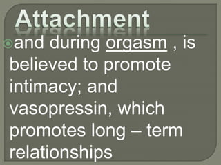 and during orgasm , is
believed to promote
intimacy; and
vasopressin, which
promotes long – term
relationships
 