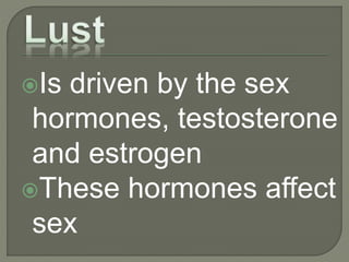 Is driven by the sex
hormones, testosterone
and estrogen
These hormones affect
sex
 