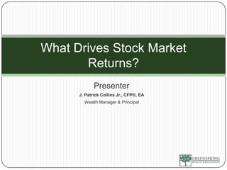 Presenter J. Patrick Collins Jr., CFP®, EA Wealth Manager & Principal What Drives Stock Market Returns? 