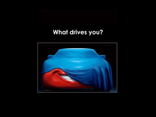 What drives you? 