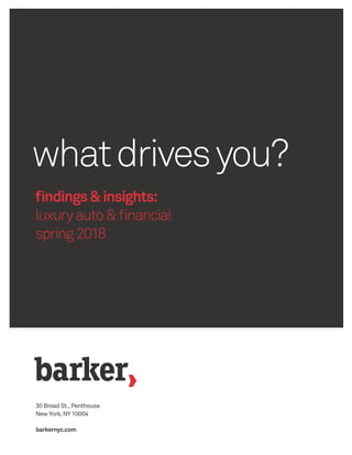 whatdrivesyou?
findings&insights:
luxuryauto&financial
spring2018
30 Broad St.,Penthouse
New York,NY 10004
barkernyc.com
 