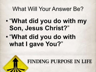 What Will Your Answer Be? “ What did you do with my Son, Jesus Christ? ” “ What did you do with what I gave You? ” 