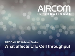 © 2013 AIRCOM International Ltd
AIRCOM LTE Webinar Series:
What affects LTE Cell throughput
 