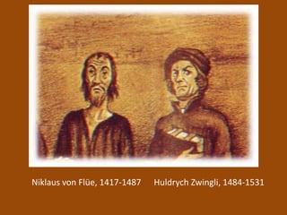 Niklaus von Flüe, 1417-1487 Huldrych Zwingli, 1484-1531
 