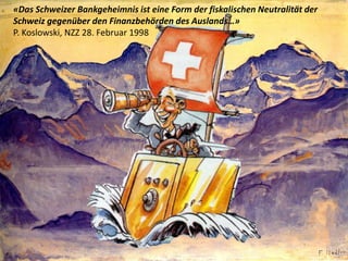 «Das Schweizer Bankgeheimnis ist eine Form der fiskalischen Neutralität der
Schweiz gegenüber den Finanzbehörden des Auslands…»
P. Koslowski, NZZ 28. Februar 1998
 