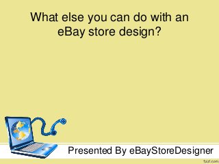 What else you can do with an
eBay store design?
Presented By eBayStoreDesigner
 