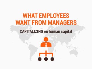 WHAT EMPLOYEES
WANT FROM MANAGERS
CAPITALIZING on human capital
 