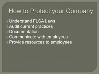 How to Protect your CompanyUnderstand FLSA LawsAudit current practicesDocumentationCommunicate with employeesProvide resources to employees