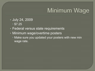 Minimum WageJuly 24, 2009$7.25   Federal versus state requirements Minimum wage/overtime postersMake sure you updated your posters with new min wage rate.
