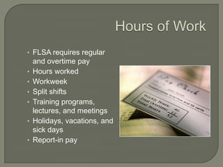 Hours of WorkFLSA requires regular and overtime pay Hours worked    Workweek  Split shiftsTraining programs, lectures, and meetings Holidays, vacations, and sick days   Report-in pay