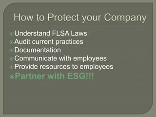 How to Protect your CompanyUnderstand FLSA LawsAudit current practicesDocumentationCommunicate with employeesProvide resources to employeesPartner with ESG!!!