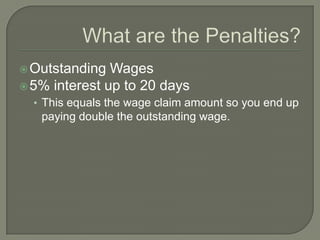 What are the Penalties?Outstanding Wages5% interest up to 20 days This equals the wage claim amount so you end up paying double the outstanding wage.