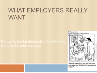 WHAT EMPLOYERS REALLY
WANT
Preparing for the demands of the working
world and career success
 