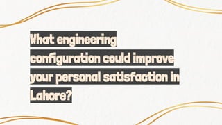 What engineering
configuration could improve
your personal satisfaction in
Lahore?
 