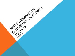 W
HAT ENVIRONM
ENTAL
FACTORS
CAN
CAUSE
BIRTH
DEFECTS?
BY
RAFAT ISLAM
 