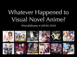Whatever Happened to
Visual Novel Anime?
@invalidname • JAFAX 2018
 
