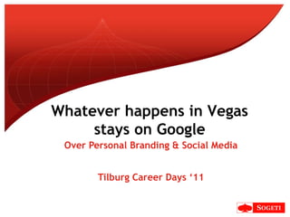Over Personal Branding & Social Media Tilburg Career Days ‘11 Whatever happens in Vegas stays on Google 