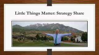 Little Things Matter: Strategy Share
 