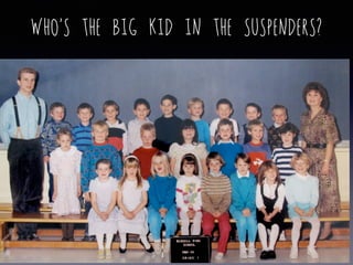 Who’s the big kid in the suspenders?
 