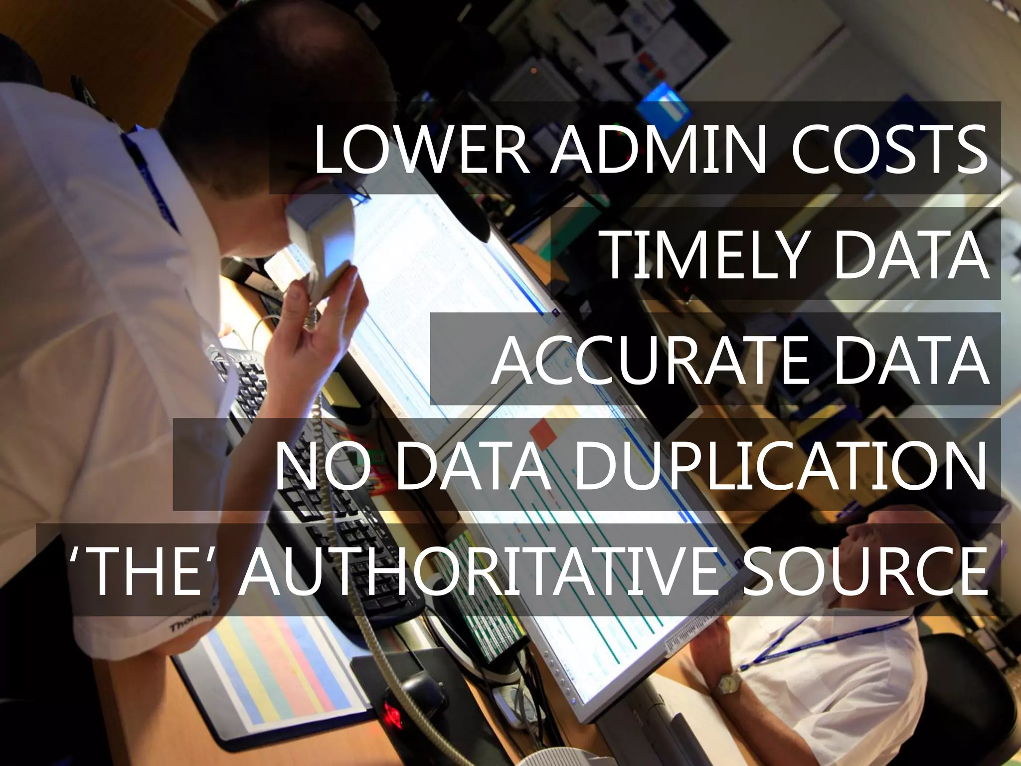 LOWER ADMIN COSTS
              TIMELY DATA
           ACCURATE DATA
     NO DATA DUPLICATION
‘THE’ AUTHORITATIVE SOURCE
 