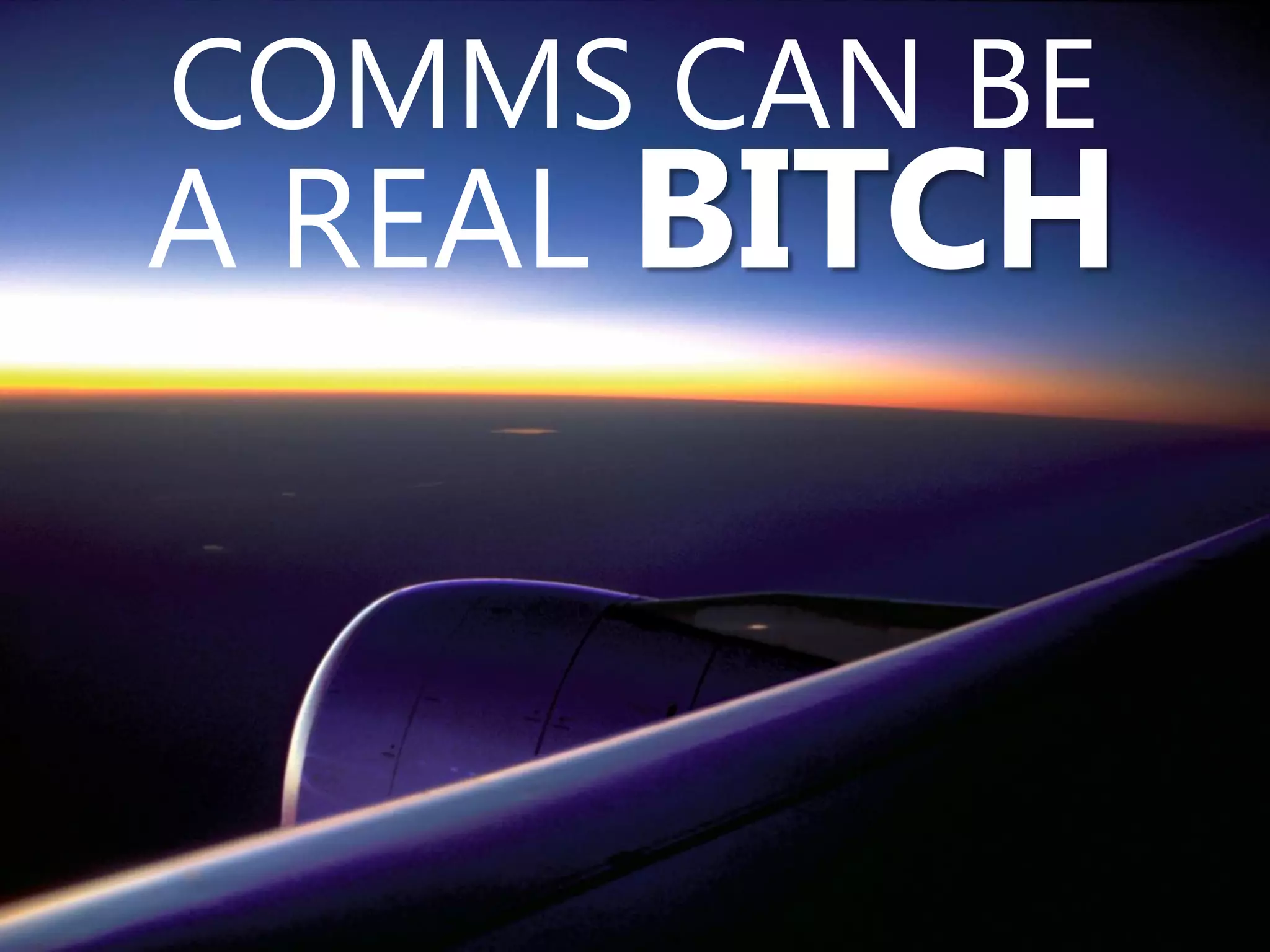 COMMS CAN BE
A REAL BITCH
 