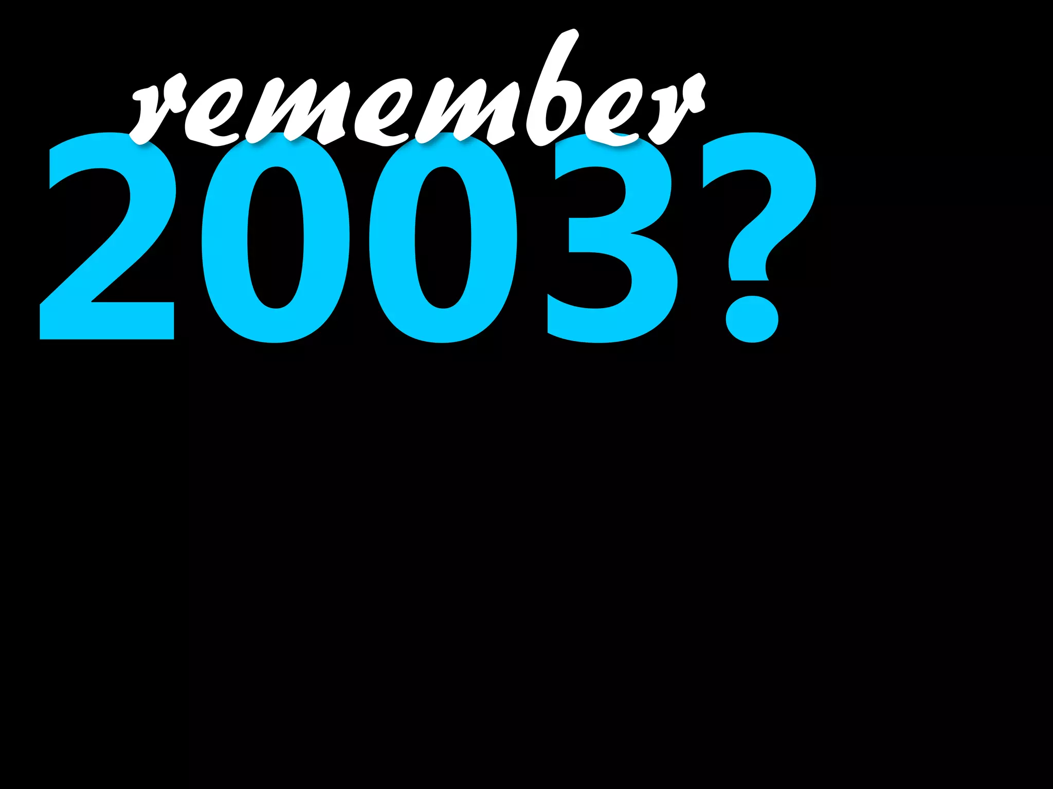 remember
2003?
 