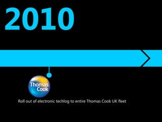 2010

Roll out of electronic techlog to entire Thomas Cook UK fleet
 