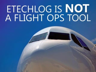 ETECHLOG IS NOT
A FLIGHT OPS TOOL
 
