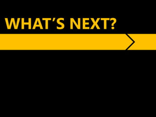 WHAT’S NEXT?
 