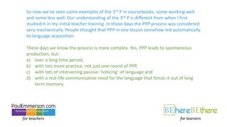 for teachers for learners
So now we’ve seen some examples of the 3rd P in coursebooks, some working well
and some less wel...