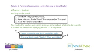 for teachers for learners
Activity 1. Functional expressions - active listening in Social English
a) Teacher – Students
Wr...