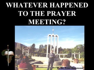 WHATEVER HAPPENED
TO THE PRAYER
MEETING?
By Dr. Peter Hammond
 