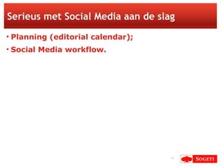Serieus met Social Media aan de slag <ul><li>Planning (editorial calendar); </li></ul><ul><li>Social Media workflow. </li>...