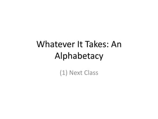 Whatever It Takes: An
Alphabetacy
(1) Next Class
 