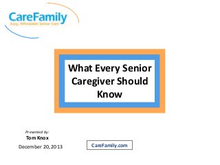 What Every Senior
Caregiver Should
Know

Presented by:

Tom Knox
December 20, 2013

CareFamily.com

 