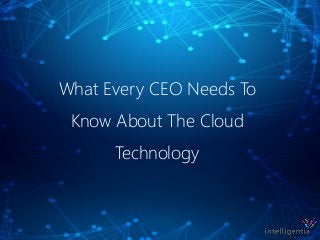 What Every CEO Needs To
Know About The Cloud
Technology
 