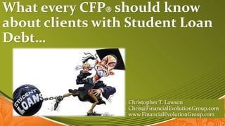 What every CFP should know
about clients with Student Loan
Debt…



                  Christopher T. Lawson
                  Chris@FinancialEvolutionGroup.com
                  www.FinancialEvolutionGroup.com
 