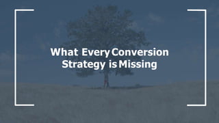 What EveryConversion
Strategy is Missing
 