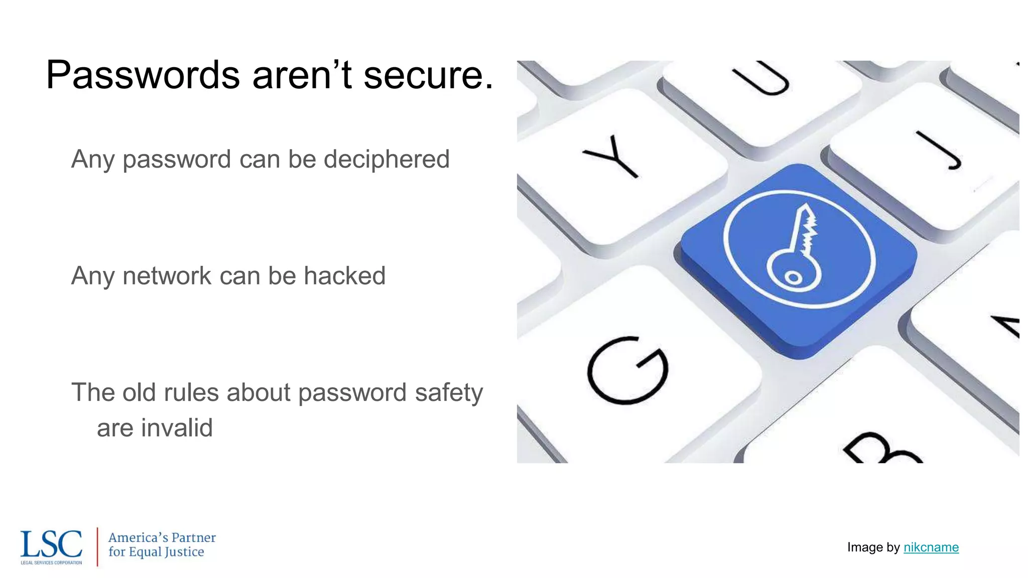Passwords aren’t secure.
Any password can be deciphered
Any network can be hacked
The old rules about password safety
are invalid
Image by nikcname
 