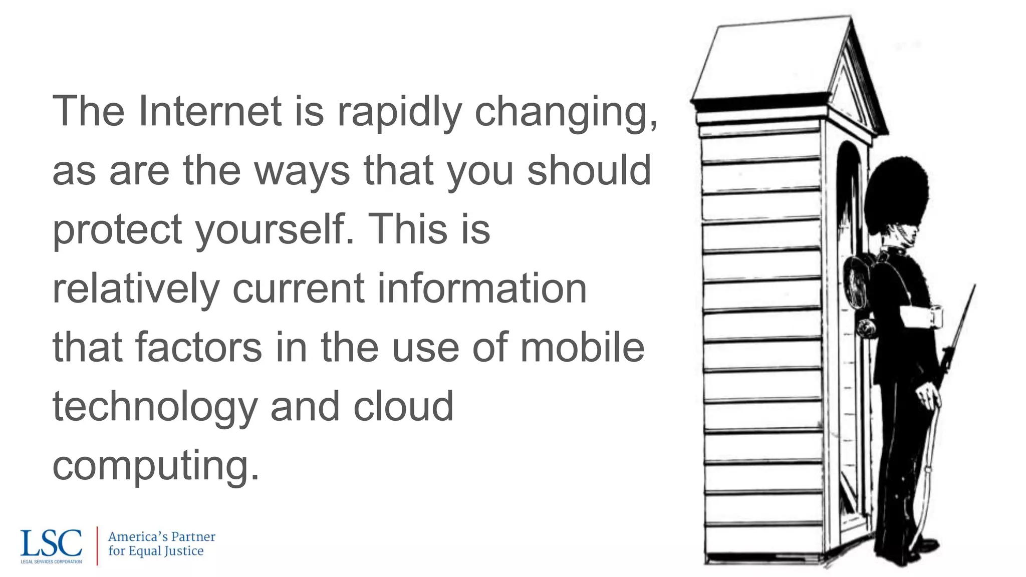 The Internet is rapidly changing,
as are the ways that you should
protect yourself. This is
relatively current information
that factors in the use of mobile
technology and cloud
computing.
 