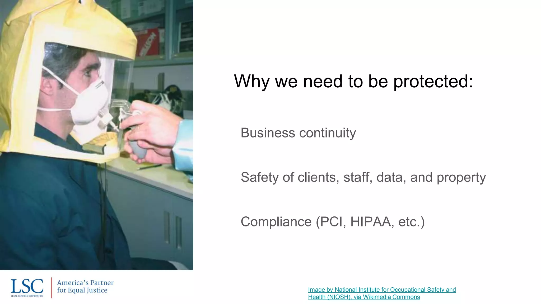 Image by National Institute for Occupational Safety and
Health (NIOSH), via Wikimedia Commons
Why we need to be protected:
Business continuity
Safety of clients, staff, data, and property
Compliance (PCI, HIPAA, etc.)
 